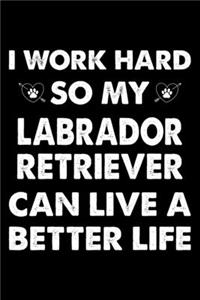 I Work Hard So My Labrador Retriever Can Live A Better Life