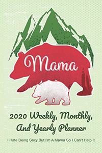 Mama 2020 Weekly, Monthly, And Yearly Planner; I Hate Being Sexy But I'm A Mama So I Can't Help It