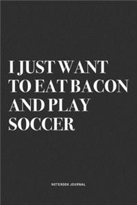 I Just Want To Eat Bacon And Play Soccer
