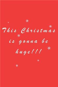 This Christmas Is Gona Be Huge!! - Christmas journal