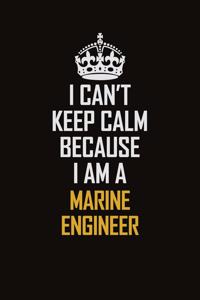 I Can't Keep Calm Because I Am A Marine Engineer