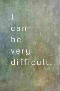 I Can Be Very Difficult