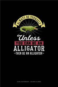Always Be Yourself Unless You Can Be An Alligator Then Be An Alligator