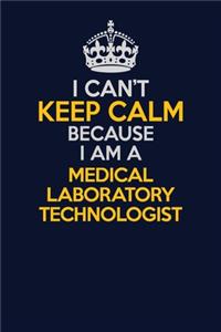I Can't Keep Calm Because I Am A Medical Laboratory Technologist