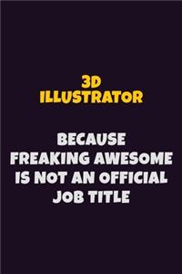 3D illustrator Because Freaking Awesome is not An Official Job Title: 6X9 Career Pride Notebook Unlined 120 pages Writing Journal