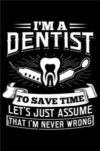 I'm A Dentist To Save Time Let's Just Assume That I'm Never Wrong