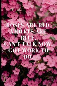 Roses are red, violets are blue, can't talk now, got work to do.