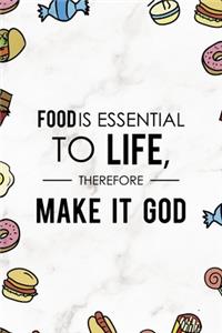 Food Is Essential To Life, Therefore Make It God.