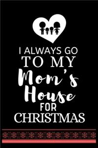 I ALWAYS GO TO MY Mom's House FOR CHRISTMAS
