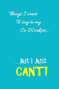 Things I want to say to my co-workers, but I can't