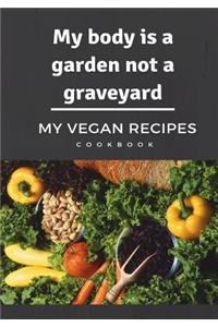 My body is a garden not a graveyard My Vegan Recipes Cookbook: Blank Cookbook, Recipe Binder, Cooking Journal, Recipe Notebook