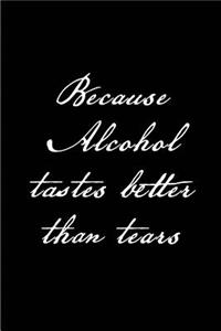 Because Alcohol tastes better than Tears