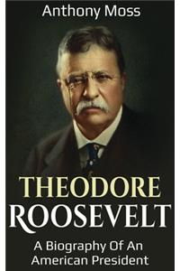 Theodore Roosevelt: A biography of an American President