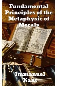 Fundamental Principles of the Metaphysic of Morals