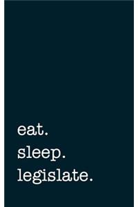Eat. Sleep. Legislate. - Lined Notebook