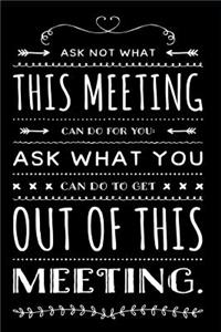 Ask Not What This Meeting Can Do for You Ask What You Can Do to Get Out of This Meeting