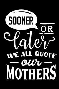 Sooner or Later We All Quote Our Mothers: Blank Lined Notebook Journal Diary Composition Notepad 120 Pages 6x9 Paperback Mother Grandmother Black and White