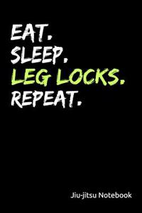 Eat. Sleep. Leg Locks. Repeat. Jiu-Jitsu Notebook