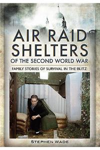 Air Raid Shelters of the Second World War: Family Stories of Survival in the Blitz