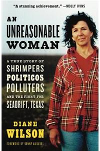 An Unreasonable Woman: A True Story of Shrimpers, Politicos, Polluters, And the Fight for Seadrift, Texas