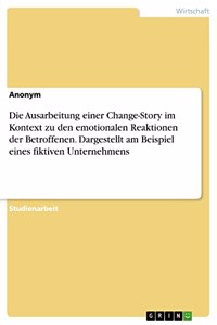 Ausarbeitung einer Change-Story im Kontext zu den emotionalen Reaktionen der Betroffenen. Dargestellt am Beispiel eines fiktiven Unternehmens