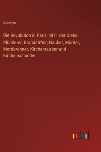 Die Revolution in Paris 1871 der Diebe, Plünderer, Brandstifter, Räuber, Mörder, Mordbrenner, Kirchenräuber und Kirchenschänder