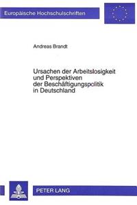 Ursachen der Arbeitslosigkeit und Perspektiven der Beschaeftigungspolitik in Deutschland