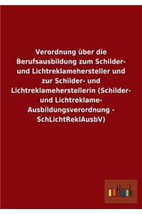 Verordnung über die Berufsausbildung zum Schilder- und Lichtreklamehersteller und zur Schilder- und Lichtreklameherstellerin (Schilder- und Lichtreklame- Ausbildungsverordnung - SchLichtReklAusbV)