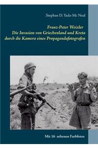 Franz-Peter Weixler - Die Invasion von Griechenland und Kreta durch die Kamera eines Propagandafotografen
