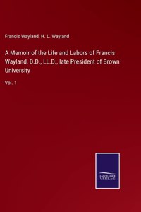 Memoir of the Life and Labors of Francis Wayland, D.D., LL.D., late President of Brown University