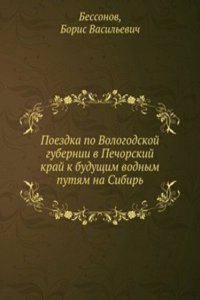 Poezdka po Vologodskoj gubernii v Pechorskij kraj k buduschim vodnym putyam na Sibir