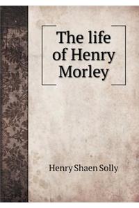 The life of Henry Morley