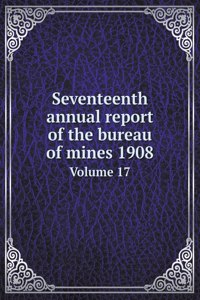 Seventeenth annual report of the bureau of mines 1908 Volume 17