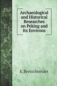 Archaeological and Historical Researches on Peking and Its Environs