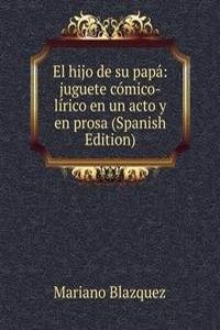 El hijo de su papa: juguete comico-lirico en un acto y en prosa (Spanish Edition)