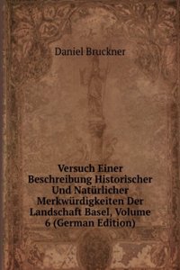 Versuch Einer Beschreibung Historischer Und Naturlicher Merkwurdigkeiten Der Landschaft Basel, Volume 6 (German Edition)