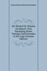 Der Bischof Dr. Draseke Als Maurer: Eine Sammlung Seiner Vortrage Und Festreden in Der Loge (German Edition)