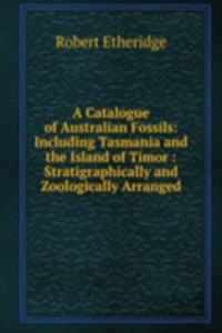 Catalogue of Australian Fossils: Including Tasmania and the Island of Timor : Stratigraphically and Zoologically Arranged