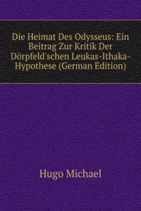 Die Heimat Des Odysseus: Ein Beitrag Zur Kritik Der Dorpfeld'schen Leukas-Ithaka-Hypothese (German Edition)
