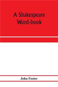 Shakespeare word-book, being a glossary of archaic forms and varied usages of words employed by Shakespeare