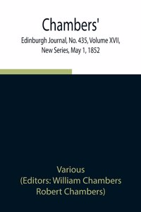 Chambers' Edinburgh Journal, No. 435, Volume XVII, New Series, May 1, 1852