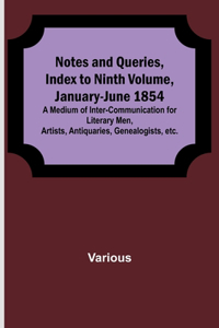 Notes and Queries, Index to Ninth Volume, January-June 1854; A Medium of Inter-communication for Literary Men, Artists, Antiquaries, Genealogists, etc.