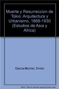 Muerte y Resurreccion de Tokio: Arquitectura y Urbanismo, 1868-1930