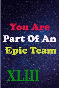 You Are Part Of An Epic Team XLIII