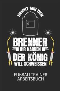 Reicht mir den Brenner ihr Narren. Der König will schweissen. - Fußballtrainer Arbeitsbuch