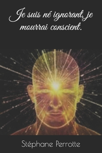 Je suis né ignorant, je mourrais conscient.