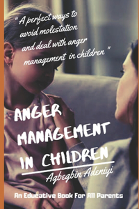 Anger Management in Children: "A perfect ways to avoid child molestation and management of angriness in children"