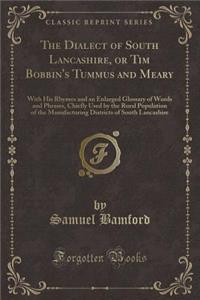 The Dialect of South Lancashire, or Tim Bobbin's Tummus and Meary: With His Rhymes and an Enlarged Glossary of Words and Phrases, Chiefly Used by the Rural Population of the Manufacturing Districts of South Lancashire (Classic Reprint)