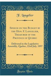 Speech on the Budget by the Hon. F. Langelier, Treasurer of the Province of Quebec: Delivered in the Legislative Assembly, Quebec, 22nd July, 1897 (Classic Reprint)