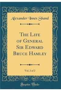 The Life of General Sir Edward Bruce Hamley, Vol. 2 of 2 (Classic Reprint)
